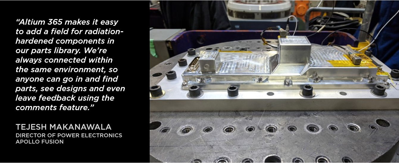 "Altium 365 makes it easy to add field for radiation-hardened coponents in our parts library. We're always connected within the same environment, so anyone can go in and find parts, see designs and even leave feedback using the comments feature."